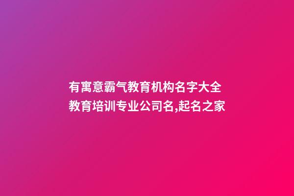 有寓意霸气教育机构名字大全 教育培训专业公司名,起名之家-第1张-公司起名-玄机派